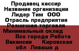 Продавец-кассир › Название организации ­ Лидер Тим, ООО › Отрасль предприятия ­ Розничная торговля › Минимальный оклад ­ 13 000 - Все города Работа » Вакансии   . Кировская обл.,Леваши д.